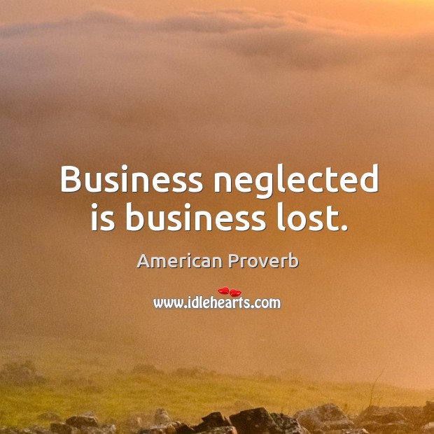 Business neglected is business lost. Image