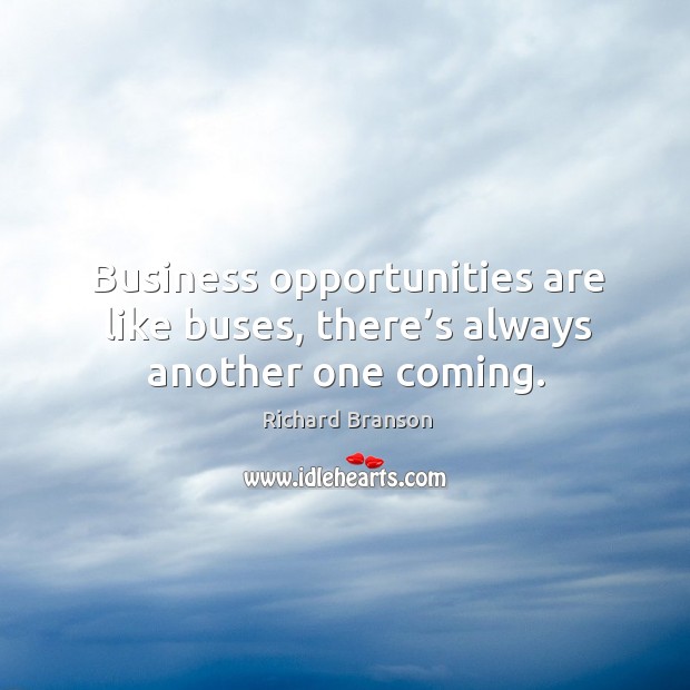 Business opportunities are like buses, there’s always another one coming. Richard Branson Picture Quote