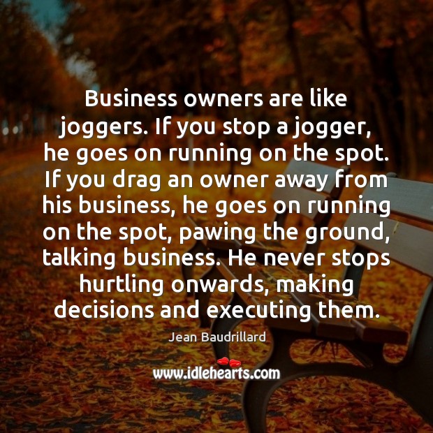 Business owners are like joggers. If you stop a jogger, he goes Jean Baudrillard Picture Quote
