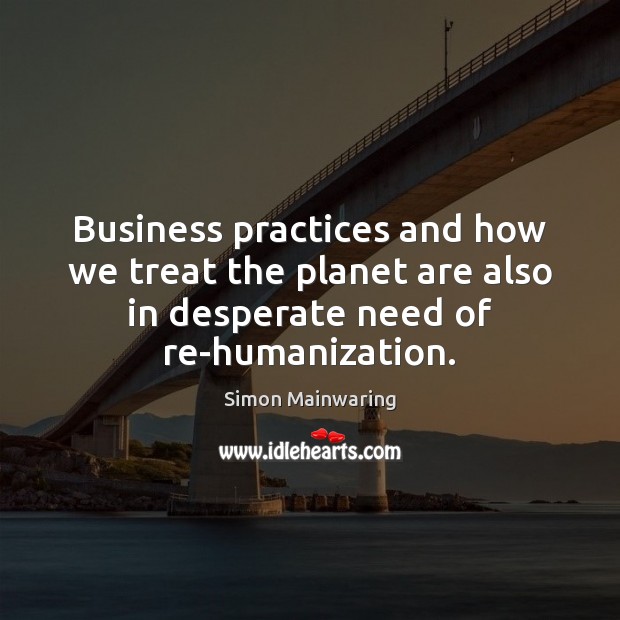 Business practices and how we treat the planet are also in desperate Simon Mainwaring Picture Quote