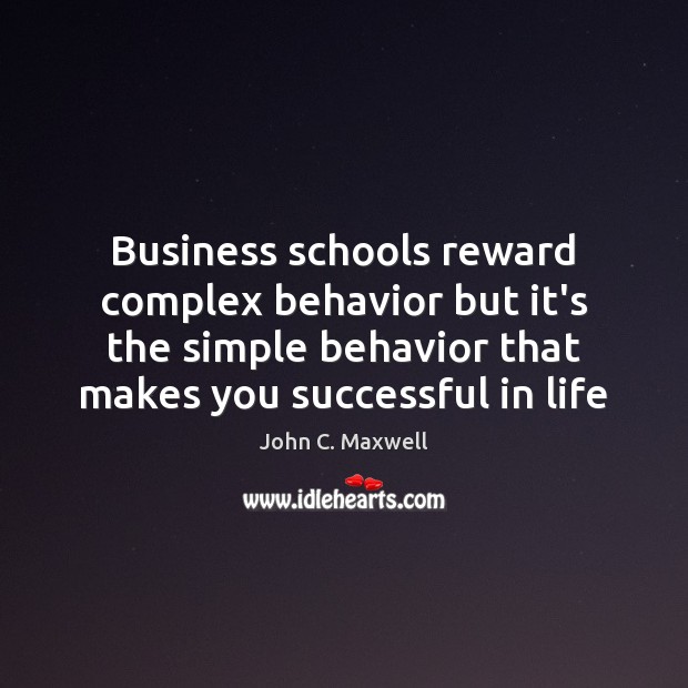 Business schools reward complex behavior but it’s the simple behavior that makes John C. Maxwell Picture Quote
