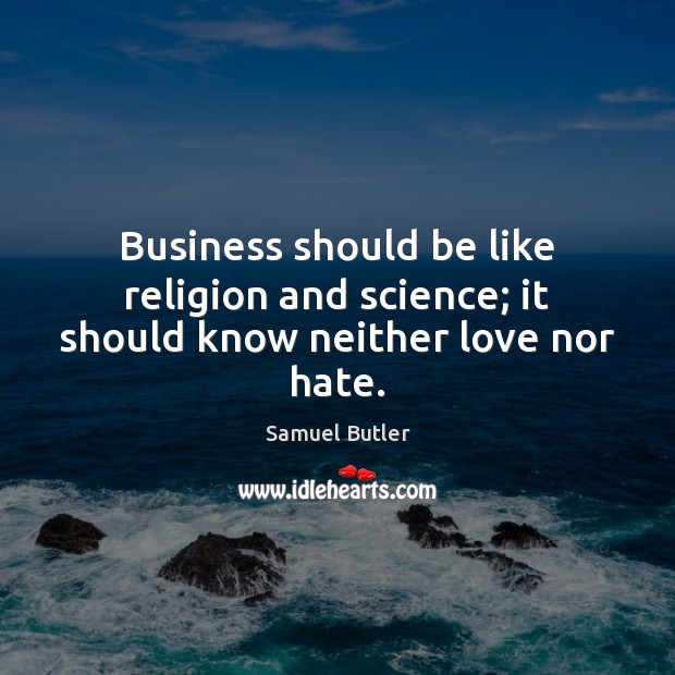 Business should be like religion and science; it should know neither love nor hate. Samuel Butler Picture Quote