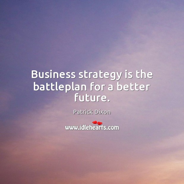 Business strategy is the battleplan for a better future. Patrick Dixon Picture Quote