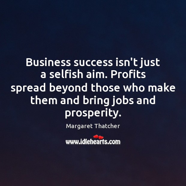 Business success isn’t just a selfish aim. Profits spread beyond those who Selfish Quotes Image
