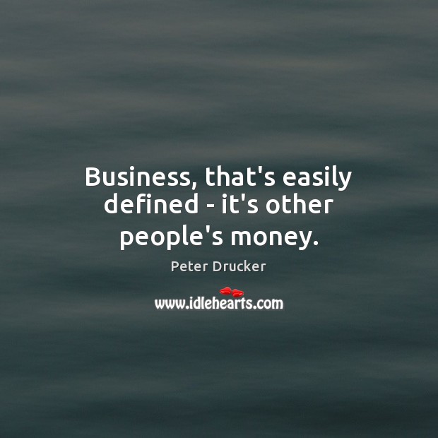 Business, that’s easily defined – it’s other people’s money. Peter Drucker Picture Quote