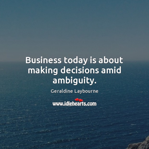 Business today is about making decisions amid ambiguity. Geraldine Laybourne Picture Quote