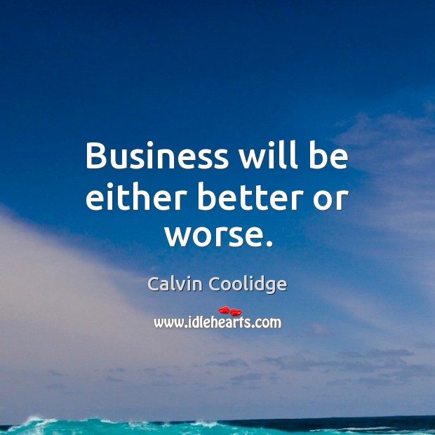 Business will be either better or worse. Calvin Coolidge Picture Quote