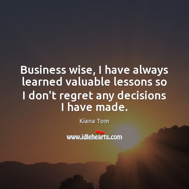 Business wise, I have always learned valuable lessons so I don’t regret Kiana Tom Picture Quote