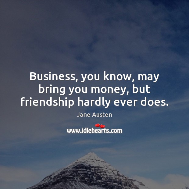 Business, you know, may bring you money, but friendship hardly ever does. Jane Austen Picture Quote
