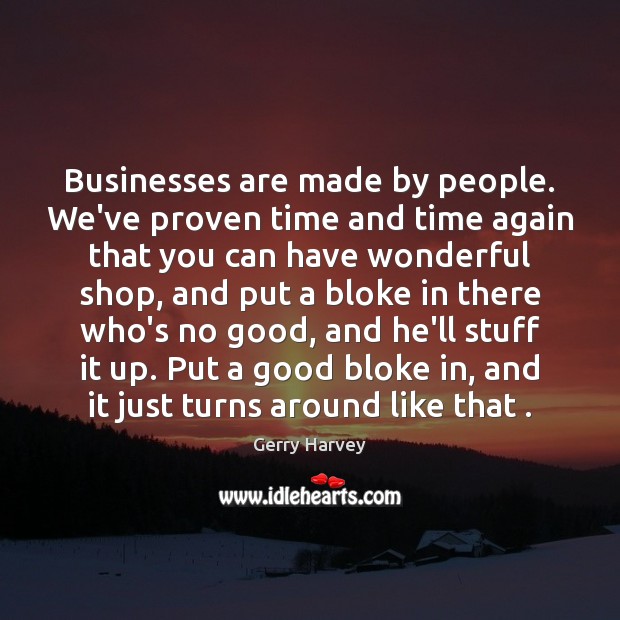 Businesses are made by people. We’ve proven time and time again that Gerry Harvey Picture Quote