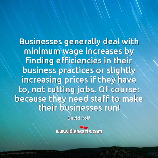Businesses generally deal with minimum wage increases by finding efficiencies in their 