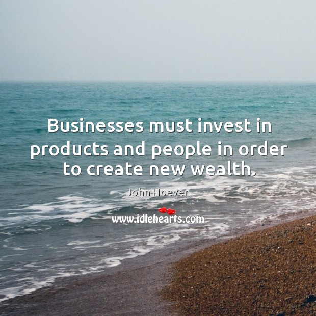 Businesses must invest in products and people in order to create new wealth. John Hoeven Picture Quote
