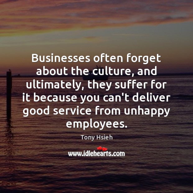 Businesses often forget about the culture, and ultimately, they suffer for it Tony Hsieh Picture Quote