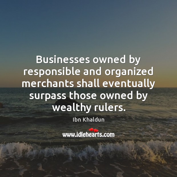 Businesses owned by responsible and organized merchants shall eventually surpass those owned Ibn Khaldun Picture Quote
