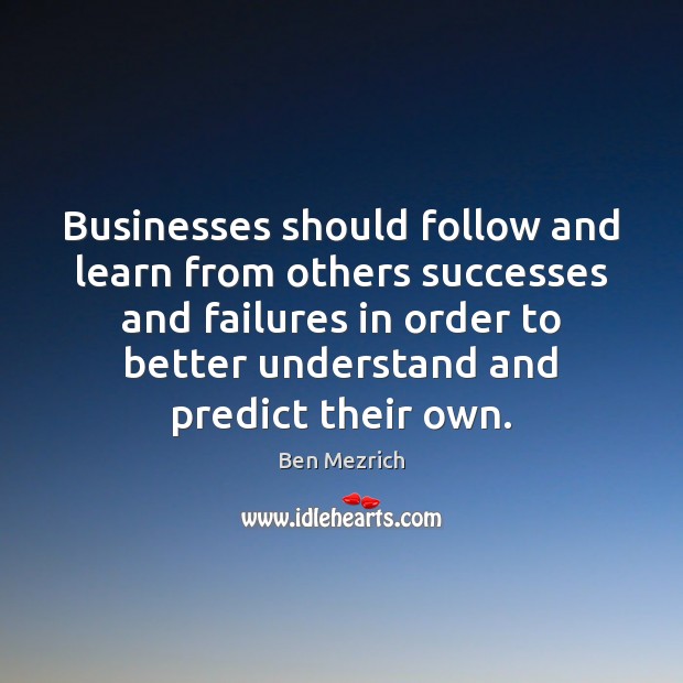 Businesses should follow and learn from others successes and failures in order Ben Mezrich Picture Quote