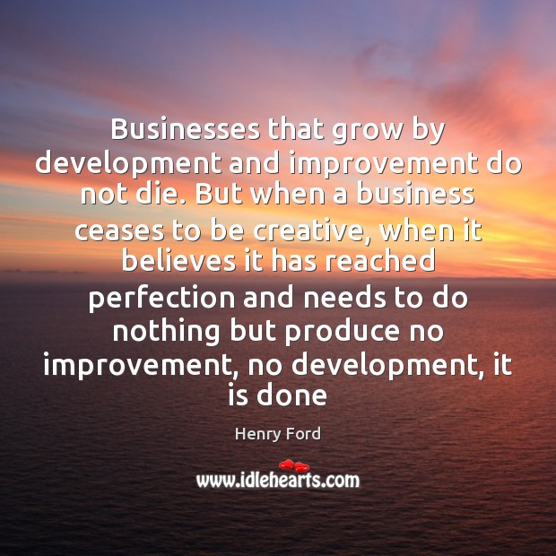 Businesses that grow by development and improvement do not die. But when Henry Ford Picture Quote