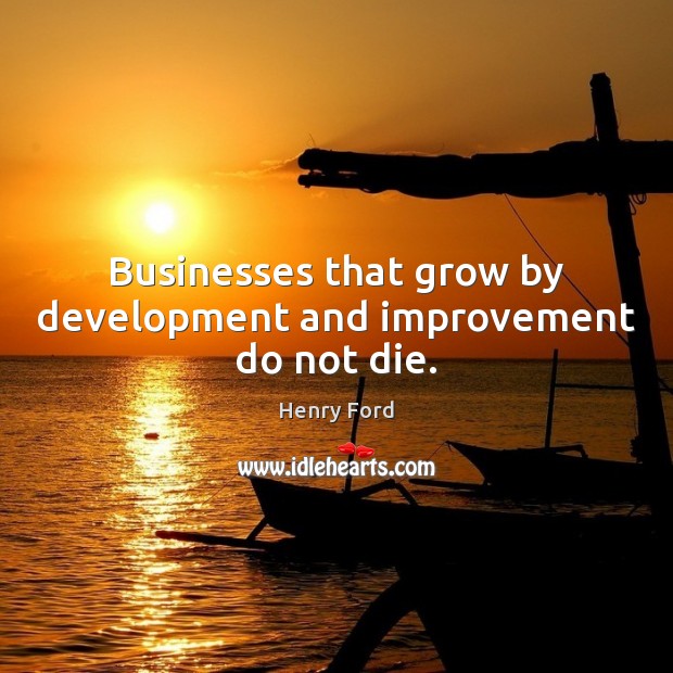 Businesses that grow by development and improvement do not die. Image
