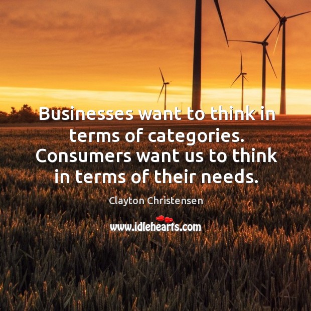 Businesses want to think in terms of categories. Consumers want us to Clayton Christensen Picture Quote