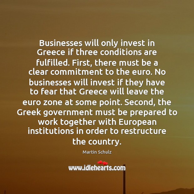 Businesses will only invest in Greece if three conditions are fulfilled. First, Martin Schulz Picture Quote