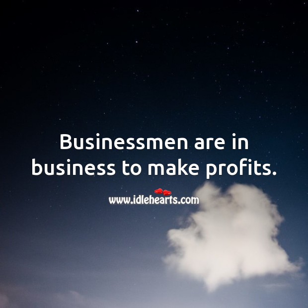 Businessmen are in business to make profits. Business Quotes Image