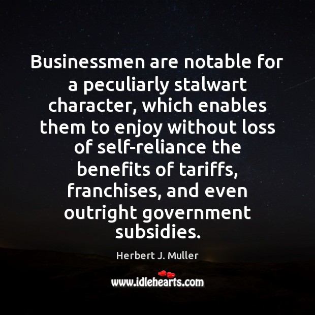 Businessmen are notable for a peculiarly stalwart character, which enables them to Herbert J. Muller Picture Quote