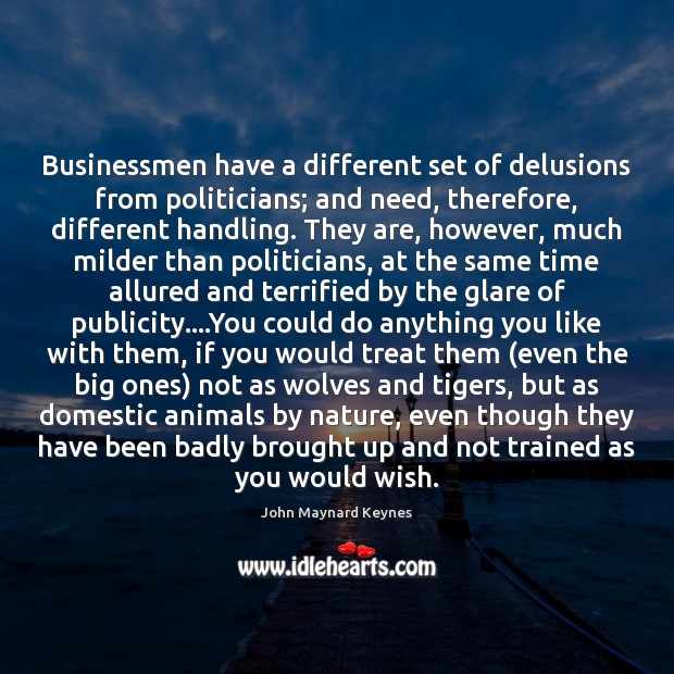 Businessmen have a different set of delusions from politicians; and need, therefore, John Maynard Keynes Picture Quote