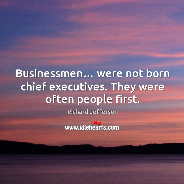 Businessmen… were not born chief executives. They were often people first. Richard Jefferson Picture Quote
