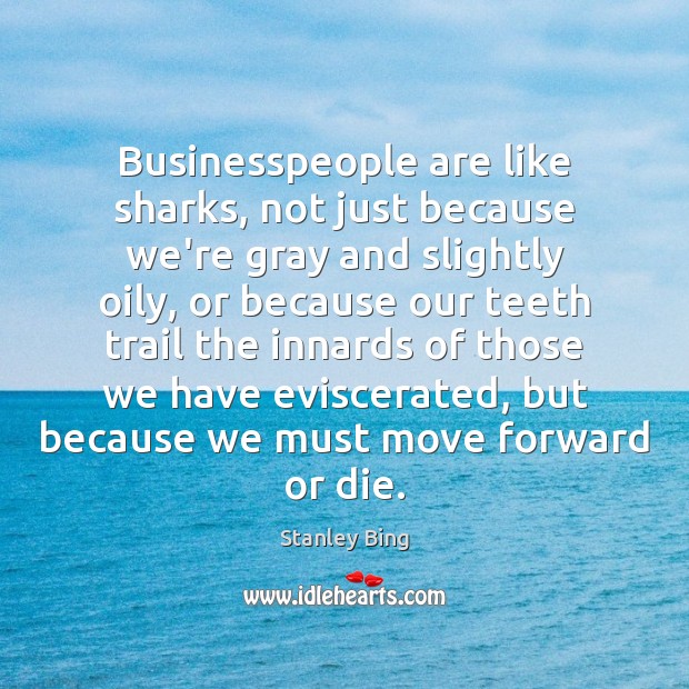 Businesspeople are like sharks, not just because we’re gray and slightly oily, Stanley Bing Picture Quote