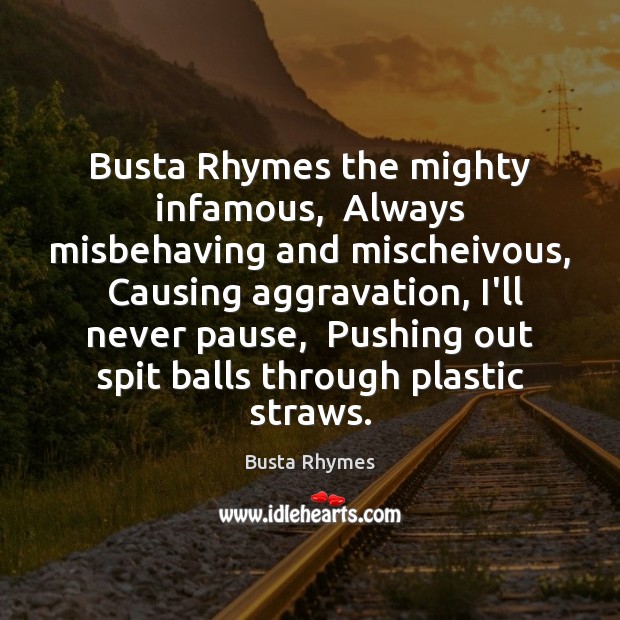 Busta Rhymes the mighty infamous,  Always misbehaving and mischeivous,  Causing aggravation, I’ll Image