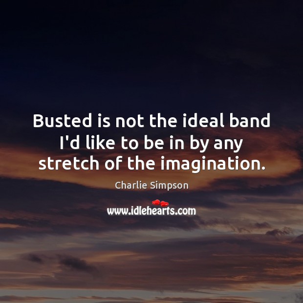 Busted is not the ideal band I’d like to be in by any stretch of the imagination. Charlie Simpson Picture Quote