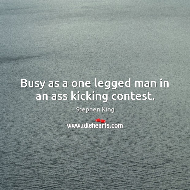 Busy as a one legged man in an ass kicking contest. Stephen King Picture Quote