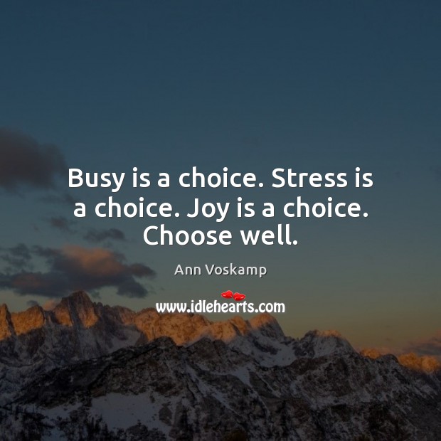 Busy is a choice. Stress is a choice. Joy is a choice. Choose well. Ann Voskamp Picture Quote