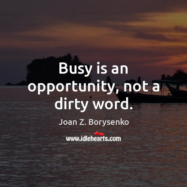 Busy is an opportunity, not a dirty word. Image
