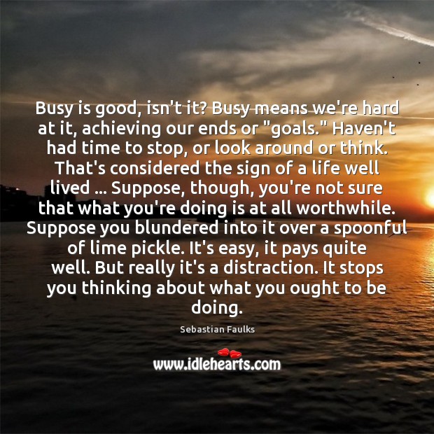 Busy is good, isn’t it? Busy means we’re hard at it, achieving Sebastian Faulks Picture Quote