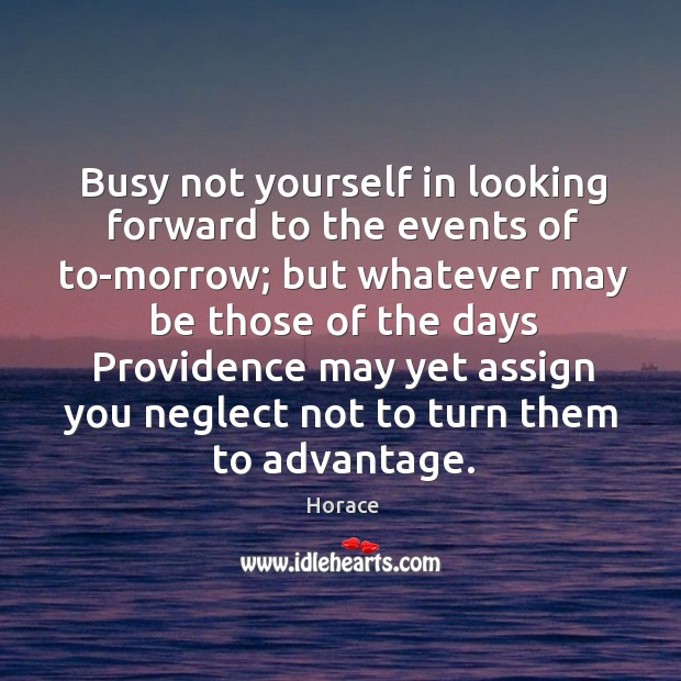 Busy not yourself in looking forward to the events of to-morrow; but Horace Picture Quote