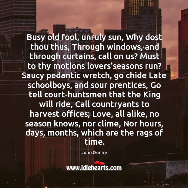 Busy old fool, unruly sun, Why dost thou thus, Through windows, and John Donne Picture Quote
