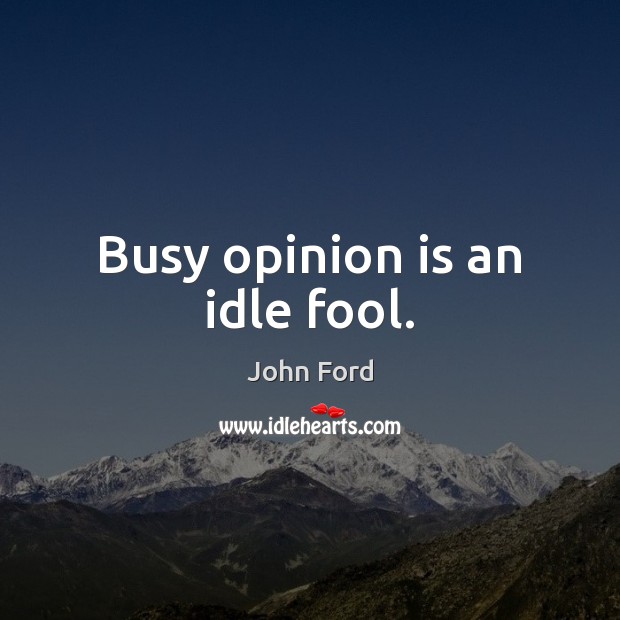 Busy opinion is an idle fool. Fools Quotes Image