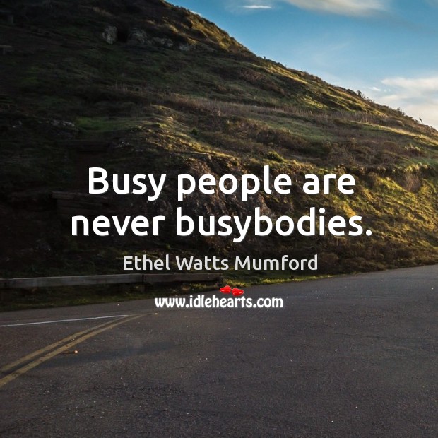 Busy people are never busybodies. Ethel Watts Mumford Picture Quote