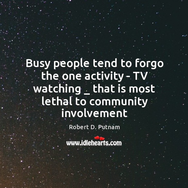 Busy people tend to forgo the one activity – TV watching _ that Robert D. Putnam Picture Quote