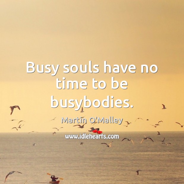 Busy souls have no time to be busybodies. Image