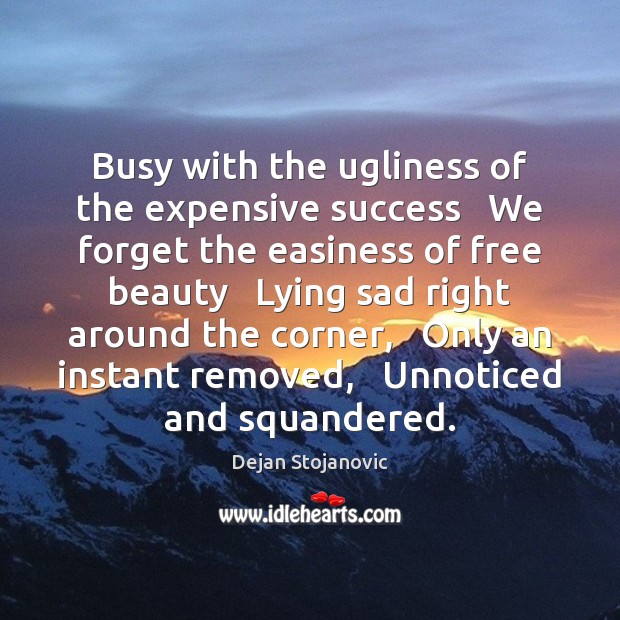 Busy with the ugliness of the expensive success   We forget the easiness Dejan Stojanovic Picture Quote