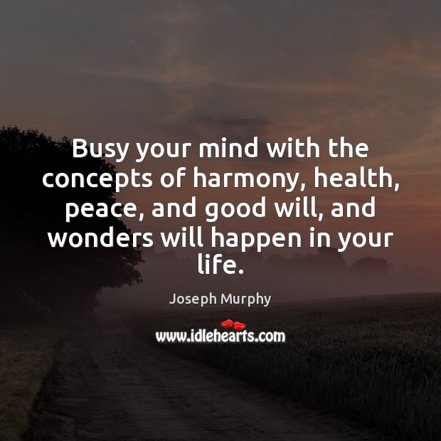 Busy your mind with the concepts of harmony, health, peace, and good Joseph Murphy Picture Quote
