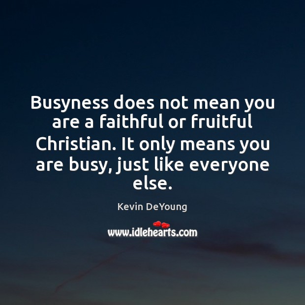 Busyness does not mean you are a faithful or fruitful Christian. It Kevin DeYoung Picture Quote