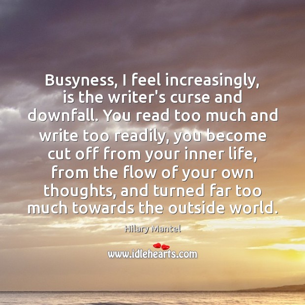 Busyness, I feel increasingly, is the writer’s curse and downfall. You read Hilary Mantel Picture Quote