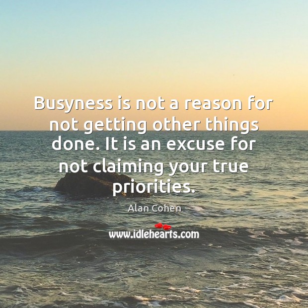 Busyness is not a reason for not getting other things done. It Alan Cohen Picture Quote