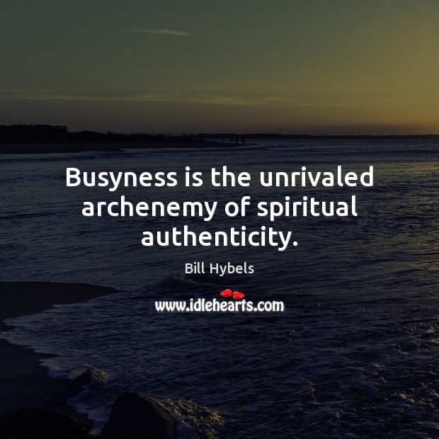 Busyness is the unrivaled archenemy of spiritual authenticity. Bill Hybels Picture Quote