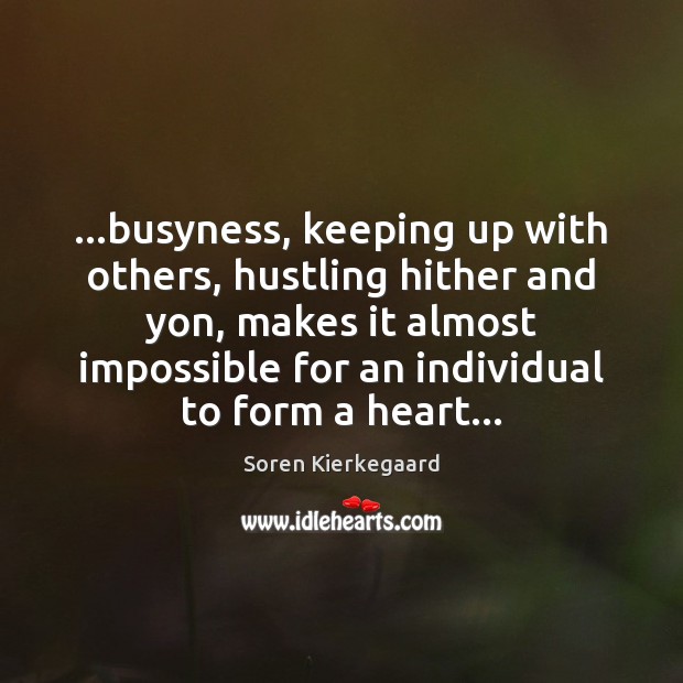 …busyness, keeping up with others, hustling hither and yon, makes it almost Image
