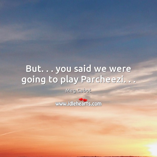 But. . . you said we were going to play Parcheezi. . . Meg Cabot Picture Quote