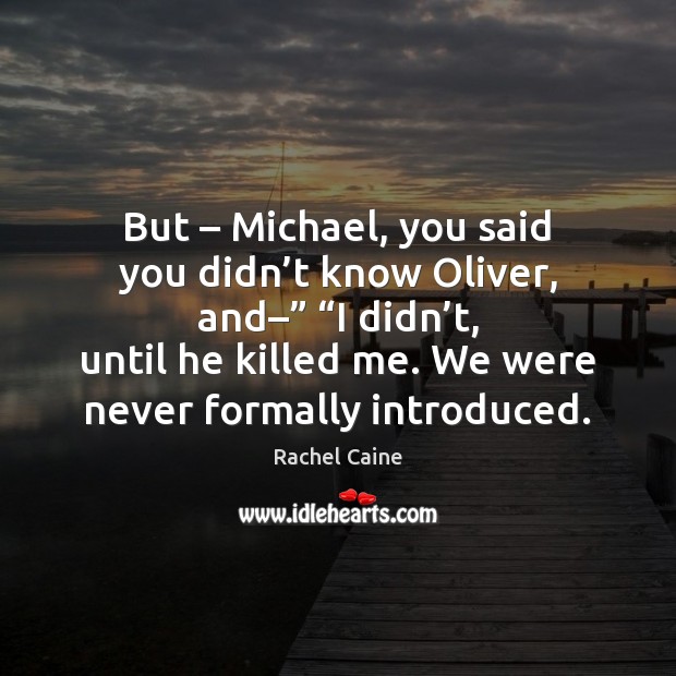 But – Michael, you said you didn’t know Oliver, and–” “I didn’ Rachel Caine Picture Quote
