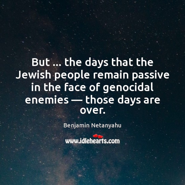 But … the days that the Jewish people remain passive in the face Benjamin Netanyahu Picture Quote
